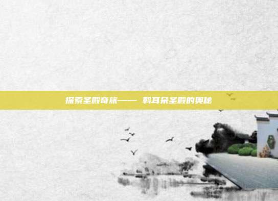 探索圣殿奇旅—— 斡耳朵圣殿的奥秘