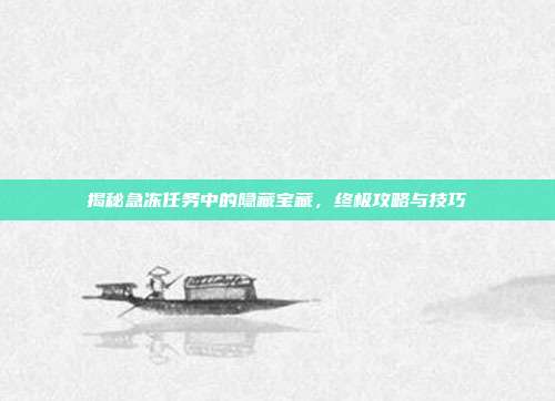 揭秘急冻任务中的隐藏宝藏，终极攻略与技巧