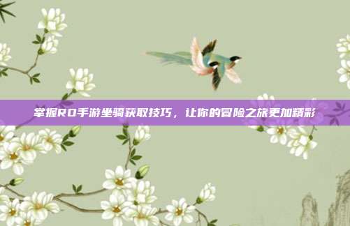 掌握RO手游坐骑获取技巧，让你的冒险之旅更加精彩