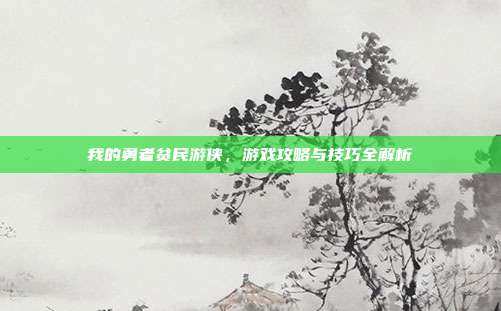 我的勇者贫民游侠，游戏攻略与技巧全解析
