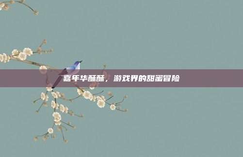 嘉年华酥酥，游戏界的甜蜜冒险