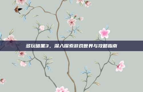 多玩暗黑3，深入探索游戏世界与攻略指南