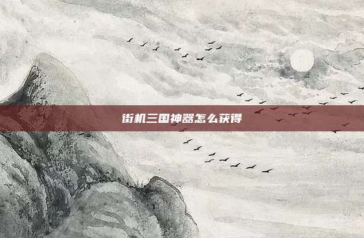 街机三国神器怎么获得