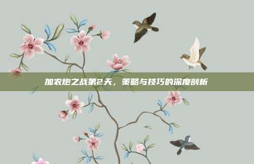 加农炮之战第2天，策略与技巧的深度剖析