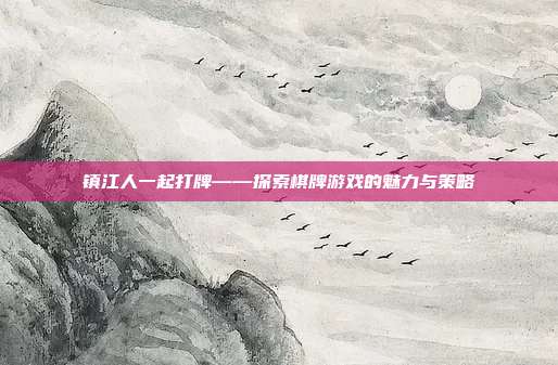 镇江人一起打牌——探索棋牌游戏的魅力与策略