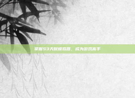 掌握S3天赋模拟器，成为游戏高手