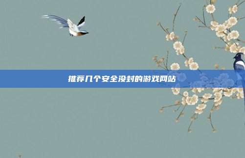 推荐几个安全没封的游戏网站
