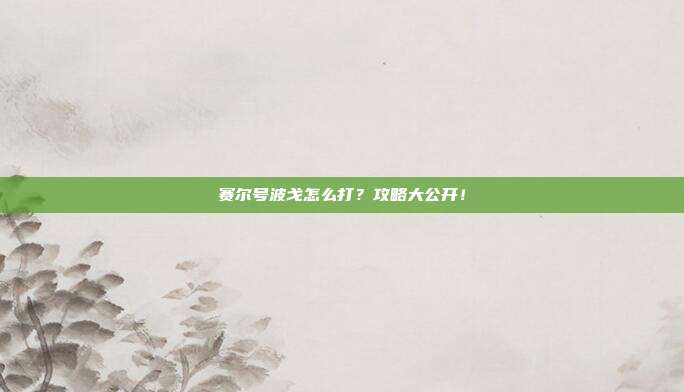 赛尔号波戈怎么打？攻略大公开！