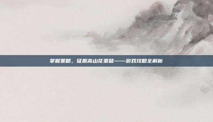 掌握策略，征服高山花栗鼠——游戏攻略全解析