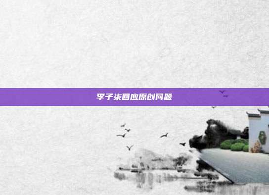 李子柒回应原创问题