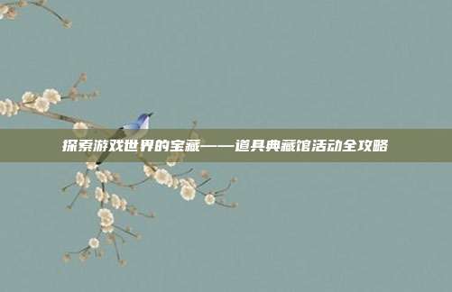 探索游戏世界的宝藏——道具典藏馆活动全攻略