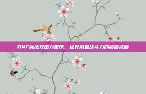 DNF魔法攻击力宝珠，提升角色战斗力的秘密武器