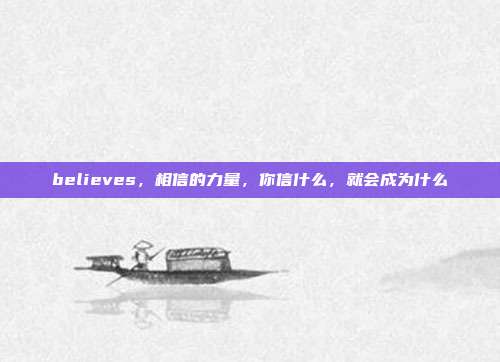 believes，相信的力量，你信什么，就会成为什么