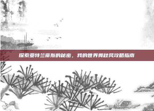 探索亚特兰蒂斯的秘密，我的世界舞秋风攻略指南