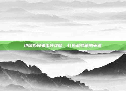 地精撕裂者出装攻略，打造最强辅助英雄