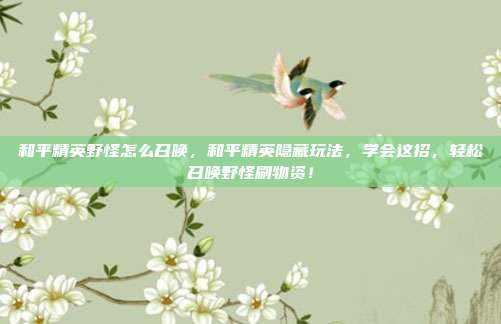 和平精英野怪怎么召唤，和平精英隐藏玩法，学会这招，轻松召唤野怪刷物资！