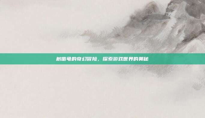 树苗龟的奇幻冒险，探索游戏世界的奥秘