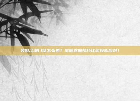 笑傲江湖门徒怎么抓？掌握这些技巧让你轻松应对！