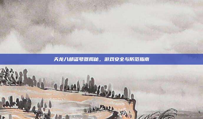 天龙八部盗号器揭秘，游戏安全与防范指南