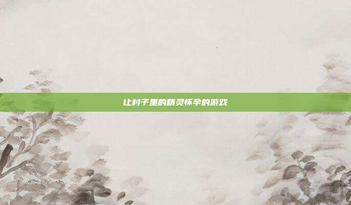 让村子里的精灵怀孕的游戏