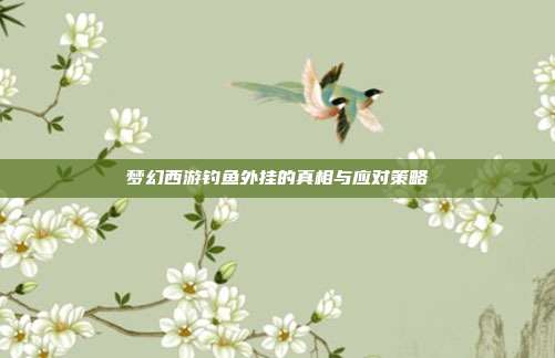 梦幻西游钓鱼外挂的真相与应对策略