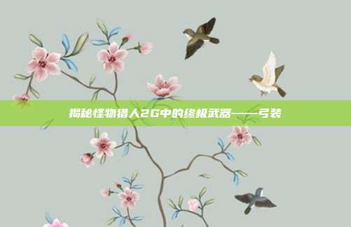 揭秘怪物猎人2G中的终极武器——弓装