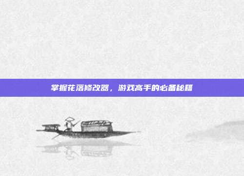 掌握花落修改器，游戏高手的必备秘籍