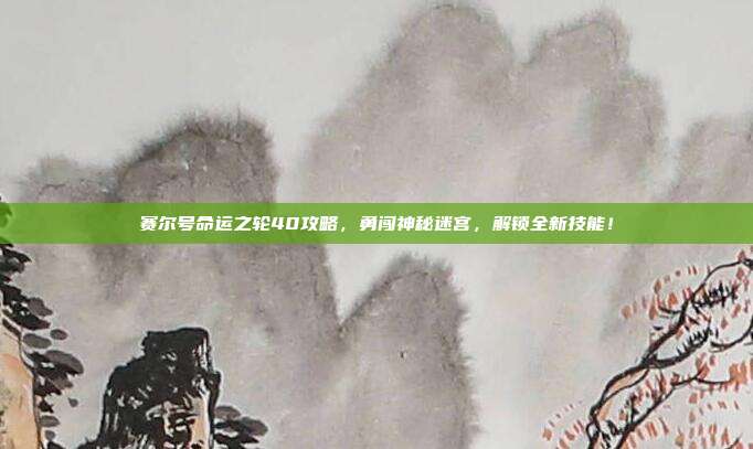 赛尔号命运之轮40攻略，勇闯神秘迷宫，解锁全新技能！