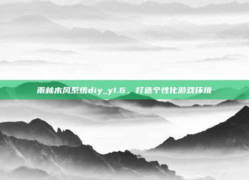 雨林木风系统diy_y1.6，打造个性化游戏环境