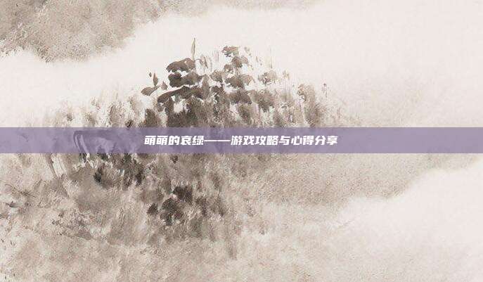 萌萌的哀绿——游戏攻略与心得分享