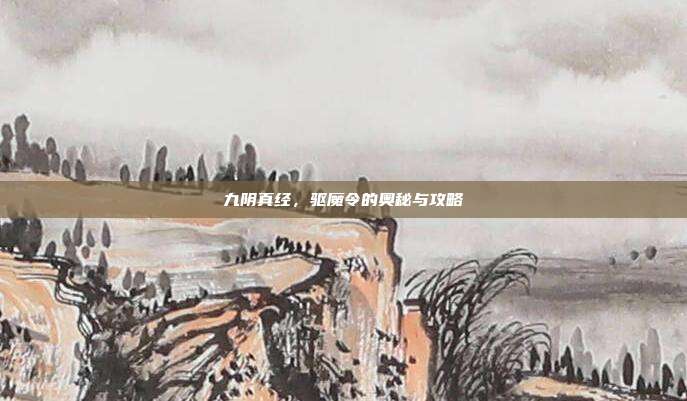九阴真经，驱魔令的奥秘与攻略