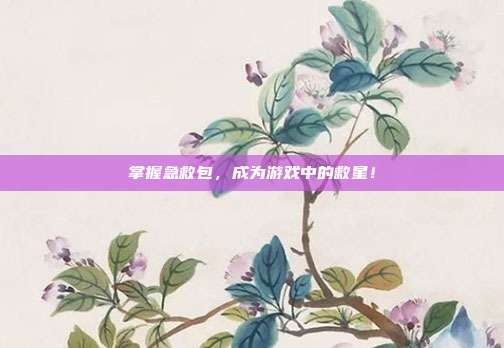 掌握急救包，成为游戏中的救星！