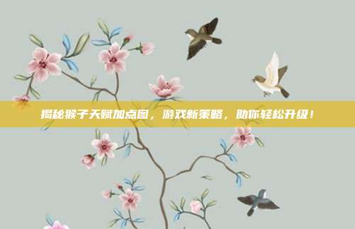 揭秘猴子天赋加点图，游戏新策略，助你轻松升级！