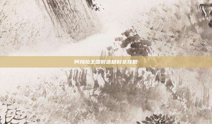 阿玛拉王国锻造材料全攻略