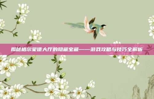 揭秘格尔蒙德大厅的隐藏宝藏——游戏攻略与技巧全解析