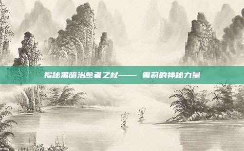 揭秘黑暗治愈者之杖—— 雪莉的神秘力量