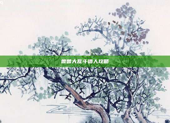 兽兽大乱斗猎人攻略