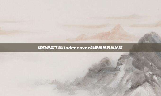 探索极品飞车Undercover的隐藏技巧与秘籍