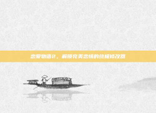 恋爱物语2，解锁完美恋情的终极修改器