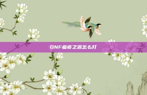 DNF瘟疫之源怎么打
