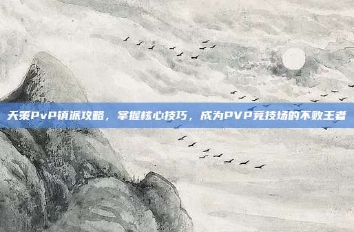 天策PvP镇派攻略，掌握核心技巧，成为PVP竞技场的不败王者