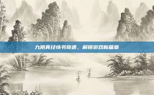 九阴真经情书奇遇，解锁游戏新篇章