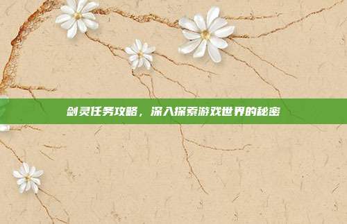 剑灵任务攻略，深入探索游戏世界的秘密