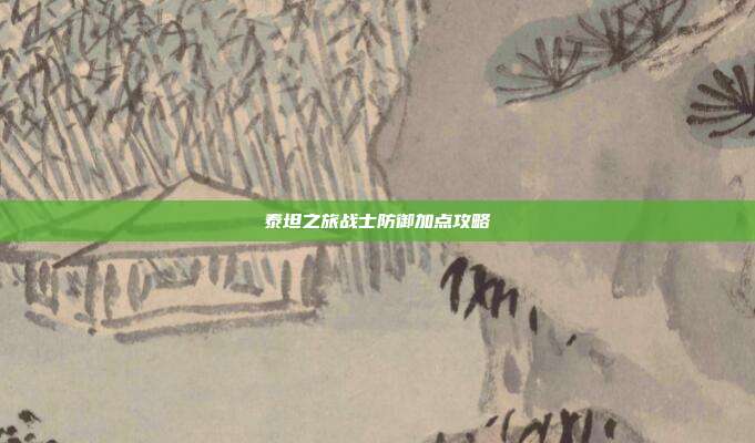 泰坦之旅战士防御加点攻略