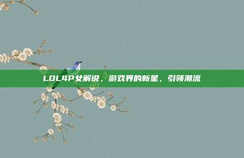 LOL4P女解说，游戏界的新星，引领潮流