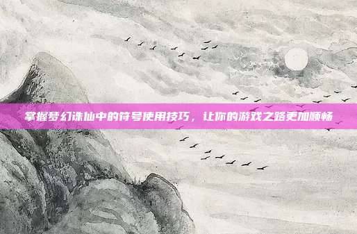 掌握梦幻诛仙中的符号使用技巧，让你的游戏之路更加顺畅