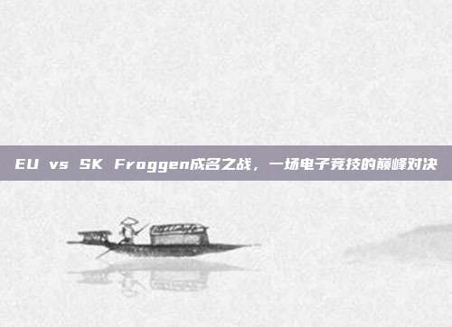 EU vs SK Froggen成名之战，一场电子竞技的巅峰对决