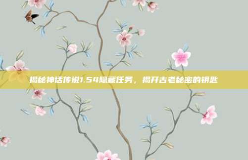 揭秘神话传说1.54隐藏任务，揭开古老秘密的钥匙