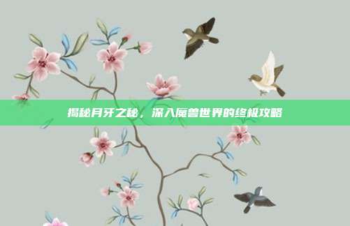 揭秘月牙之秘，深入魔兽世界的终极攻略
