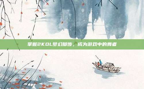 掌握2KOL梦幻脚步，成为游戏中的舞者